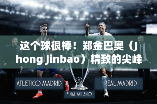 这个球很棒！郑金巴奥（Jhong Jinbao）精致的尖峰+拿到网的很酷的射门 桑本（Sanzhen）16分钟开始1-0 shaanxi
